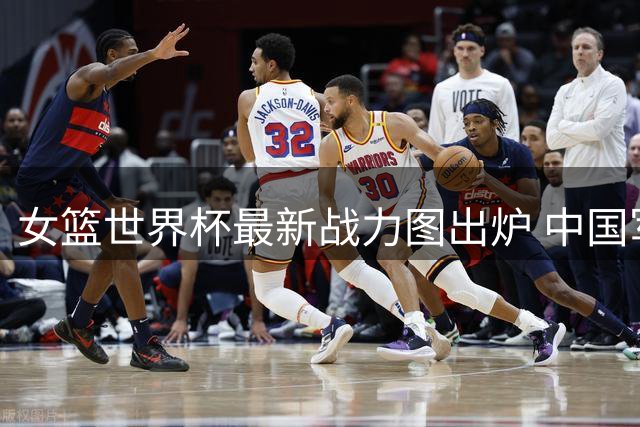 女篮世界杯最新战力图出炉 中国军团下滑一位引发热议