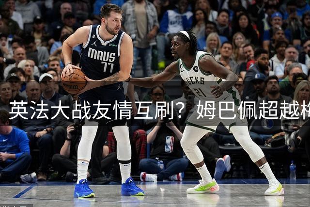 英法大战友情互刷？姆巴佩超越梅西，但很不满意